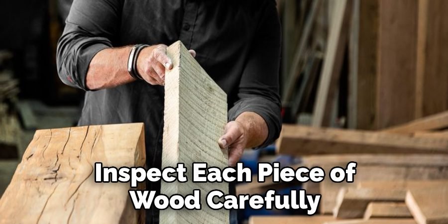 Inspect Each Piece of Wood Carefully