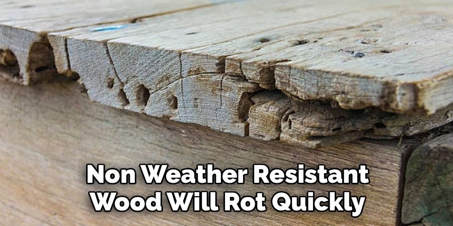 Non Weather Resistant Wood Will Rot Quickly