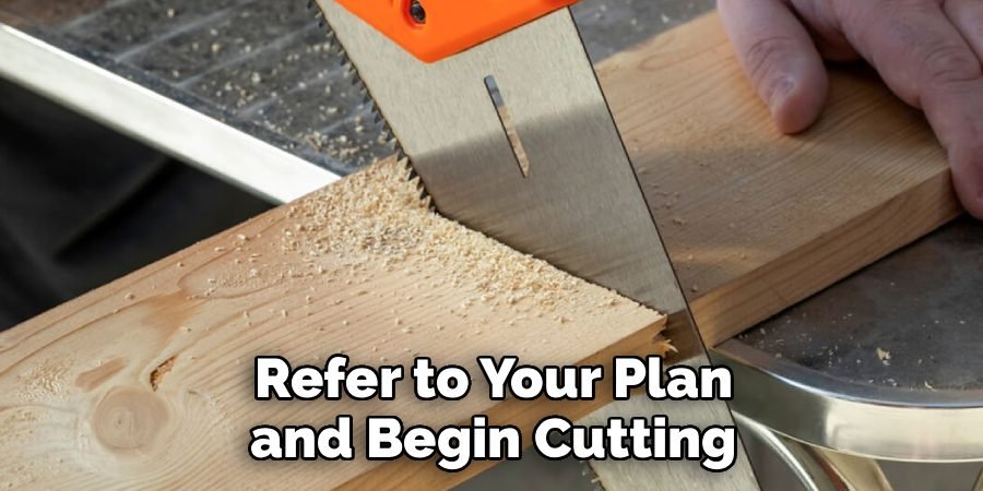 Refer to Your Plan and Begin Cutting
